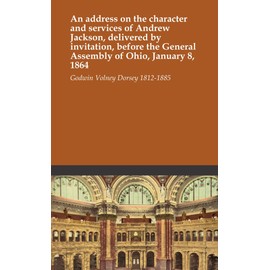 An address on the character and services of Andrew Jackson, delivered by invitation, before the General Assembly of Ohio, January 8, 1864