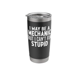 I May Be A Mechanic But I can't Fix Stupid Car funny Sayings Stainless Steel Insulated Tumbler