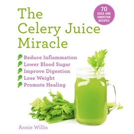 The Celery Juice Miracle: 70 Juice and Smoothie Recipes