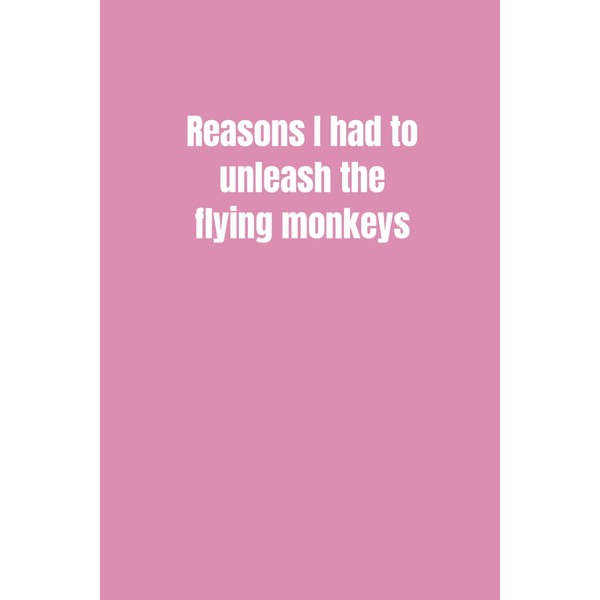 Reasons I had to unleash the flying monkeys: Funny notebook,