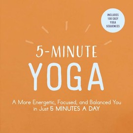 5-Minute Yoga: A More Energetic, Focused, and Balanced You in Just 5 Minutes a Day (5-Minute Self-Help Series)