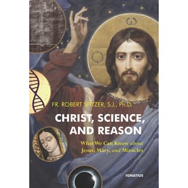 Christ, Science, and Reason: What We Can Know about Jesus, Mary, and Miracles