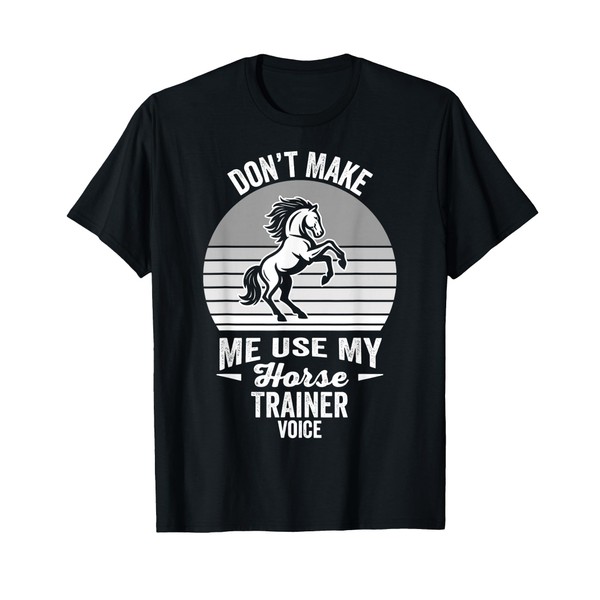 Don't Make Me Use My Horse Trainer Voice T-Shirt