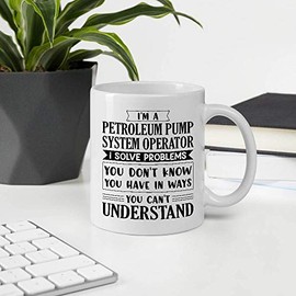 Awesome Gift For Employee Appreciation Day, I'm A PETROLEUM PUMP SYSTEM OPERATOR I Solve Problems You Can't Understand 11OZ White Ceramic Mug