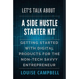 LET’S TALK ABOUT A SIDE HUSTLE STARTER KIT: GETTING STARTED WITH DIGITAL PRODUCTS FOR THE NON-TECH SAVVY ENTREPRENEUR