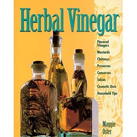 Herbal Vinegar: Flavored Vinegars, Mustards, Chutneys, Preserves, Conserves, Salsas, Cosmetic Uses, Household Tips
