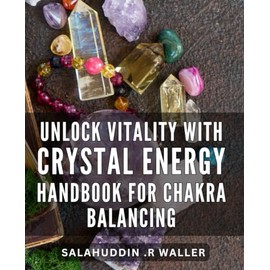 Unlock Vitality with Crystal Energy Handbook for Chakra Balancing: Discover the Power of Crystals to Harmonize your Chakras and Boost your Energy Levels