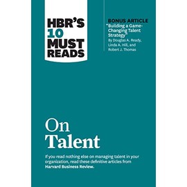 HBR's 10 Must Reads on Talent (with bonus article "Building a Game-Changing Talent Strategy" by Douglas A. Ready, Linda A. Hill, and Robert J. Thomas)