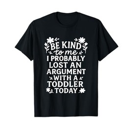 Be Kind To Me I Probably Lost An Argument With A Toddler T-Shirt