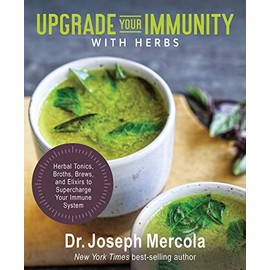 Upgrade Your Immunity with Herbs: Herbal Tonics, Broths, Brews, and Elixirs to Supercharge Your Immune System