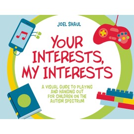 Your Interests, My Interests: A Visual Guide to Playing and Hanging Out for Children on the Autism Spectrum