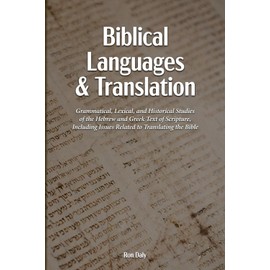 Biblical Languages and Translation: Grammatical, Lexical, and Historical Studies of the Hebrew and Greek Text of Scripture, Including Issues Related to Translating the Bible