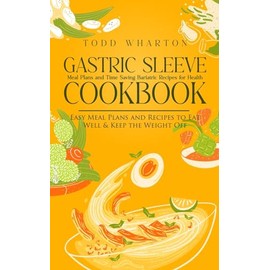 Gastric Sleeve Cookbook: Meal Plans and Time Saving Bariatric Recipes for Health (Easy Meal Plans and Recipes to Eat Well & Keep the Weight Off)