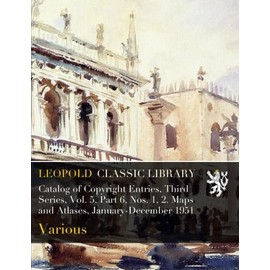 Catalog of Copyright Entries, Third Series, Vol. 5, Part 6, Nos. 1, 2. Maps and Atlases, January-December 1951