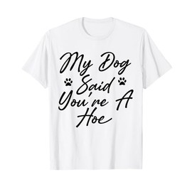 My Dog Said You're A Hoe Funny Pet Dog Lover Saying Quote T-Shirt