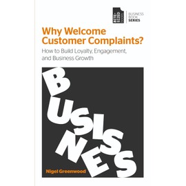 Why Welcome Customer Complaints?: How to Build Loyalty, Engagement, and Business Growth