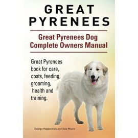 Great Pyrenees. Great Pyrenees Dog Complete Owners Manual. Great Pyrenees book for care, costs, feeding, grooming, health and training.