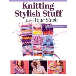 Knitting Stylish Stuff from Your Stash: 20 Scrappy Desgins