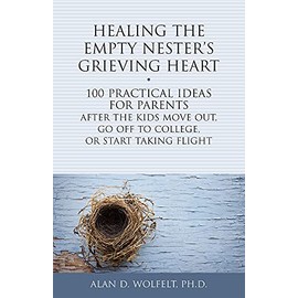 Healing the Empty Nester's Grieving Heart: 100 Practical Ideas for Parents After the Kids Move Out, Go Off to College, or Start Taking Flight (Healing Your Grieving Heart series)