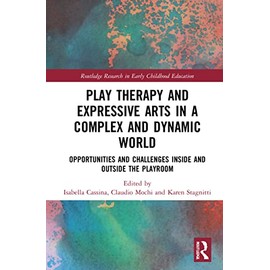 Play Therapy and Expressive Arts in a Complex and Dynamic World (Routledge Research in Early Childhood Education)