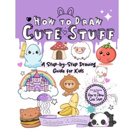 How to Draw Cute Stuff: A Step-by-Step Drawing Guide for Kids