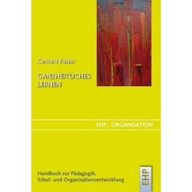 Ganzheitliches Lernen: Handbuch zur Schul- und Organisationsentwicklung (EHP-Organisation)