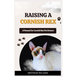  RAISING A CORNISH REX: A Manual for Cornish Rex Pet Owners