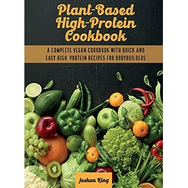 Plant-Based High- Protein Cookbook: A Complete Vegan Cookbook With Quick and Easy High- Protein Recipes For Bodybuilders