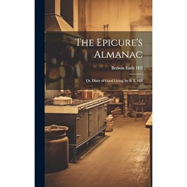 The Epicure's Almanac; Or, Diary of Good Living, by B. E. Hill