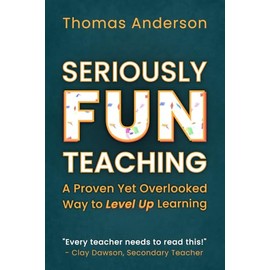 Seriously Fun Teaching: A Proven Yet Overlooked Way to Level Up Learning