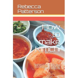 How to make Kimchi: Everything You Need to Know - How to Make Kimchi at Home, Most Delicious Kimchi Recipes, Simple Methods, Useful Tips, Common Mistakes, FAQ