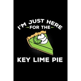 I'm Just Here For The Key Lime Pie: Key Lime Pie For Key Lime Pie Lover, Baker, Lime Pie Recipe, American Dessert, Lined Journal Or Notebook (6X9 Inches) With 120 Pages.