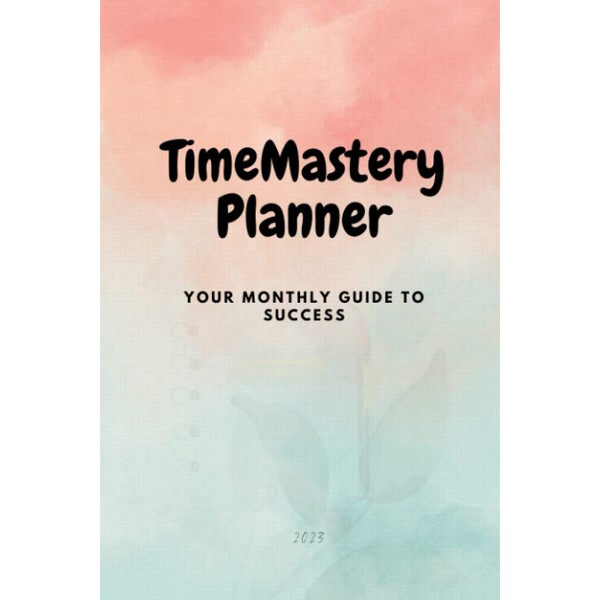TimeMastery Planner Your Monthly Guide to Success: 2023 Edition
