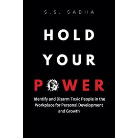 Hold Your Power: Identify and Disarm Toxic People in the Workplace for Personal Development and Growth
