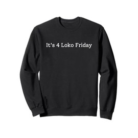 It’s 4 Loko Friday Funny Sweatshirt