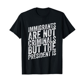 Immigrants Are Not Criminals But The President Is Funny T-Shirt