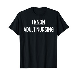 I Know Adult Nursing - Cute Adult Nursing Gifts T-Shirt