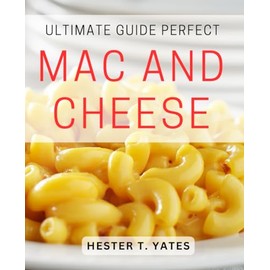 Ultimate Guide: Perfect Mac and Cheese: Deliciously Cheesy Creations: Expert Tips for Perfecting Macaroni and Cheese
