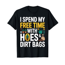 I Spend My Free Time with Hoes and Dirt Bags Funny Gardening T-Shirt