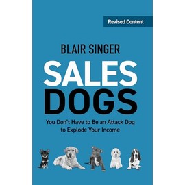 Sales Dogs: You Don't Have to Be an Attack Dog to Explode Your Income