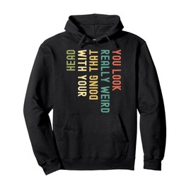 Funny You Look Really weird Doing That With Your Head Pullover Hoodie