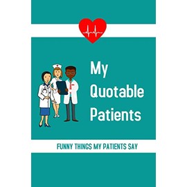 My Quotable Patients: Funny Things My Patients Say, Nurses Journal, Nurse Gag Gift, Notebook