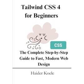 Tailwind CSS 4 for Beginners: The Complete Step-by-Step Guide to Fast, Modern Web Design