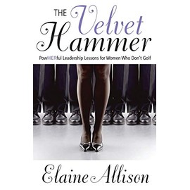 The Velvet Hammer: Powherful Leadership Lessons for Women Who Don't Golf