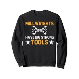 Millwrights Have Big Strong Tools Millwright Sweatshirt