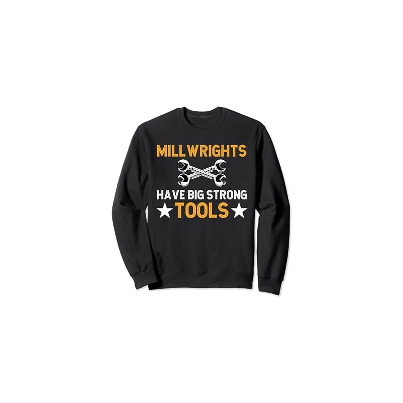 Millwrights Have Big Strong Tools Millwright Sweatshirt