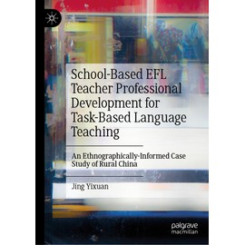 School-Based EFL Teacher Professional Development for Task-Based Language Teaching: An Ethnographically-Informed Case Study of Rural China