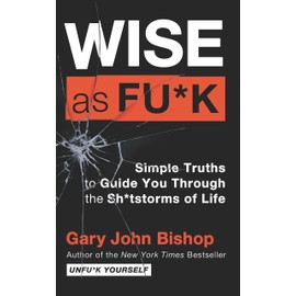Wise as Fu*k: Simple Truths to Guide You Through the Sh*tstorms of Life
