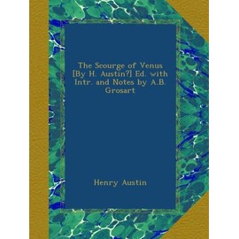The Scourge of Venus [By H. Austin?] Ed. with Intr. and Notes by A.B. Grosart