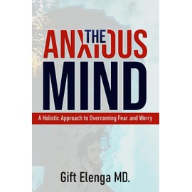 The Anxious Mind: A Holistic Approach to Overcoming Fear and Worry